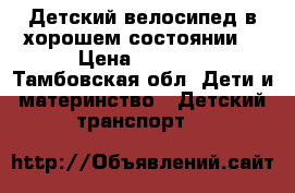 Детский велосипед в хорошем состоянии. › Цена ­ 1 500 - Тамбовская обл. Дети и материнство » Детский транспорт   